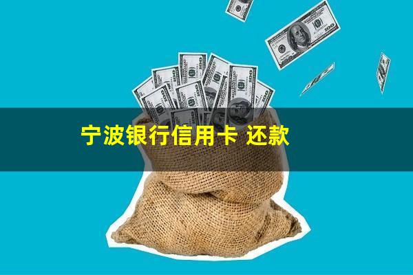 宁波银行信用卡逾期还款 宁波银行信用卡 还款